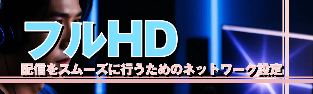 フルHD配信をスムーズに行うためのネットワーク設定 
