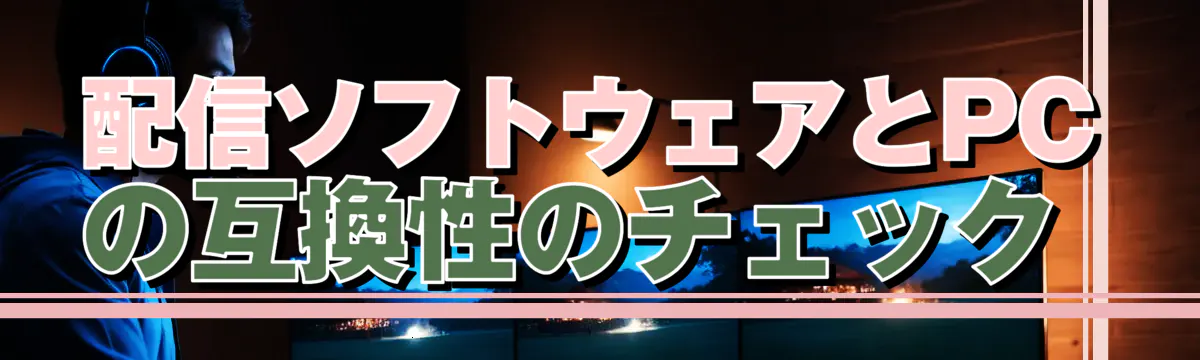 配信ソフトウェアとPCの互換性のチェック 
