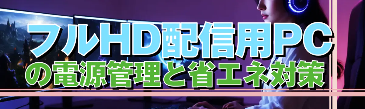 フルHD配信用PCの電源管理と省エネ対策 
