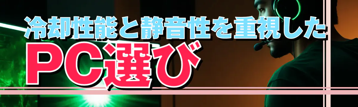 冷却性能と静音性を重視したPC選び
