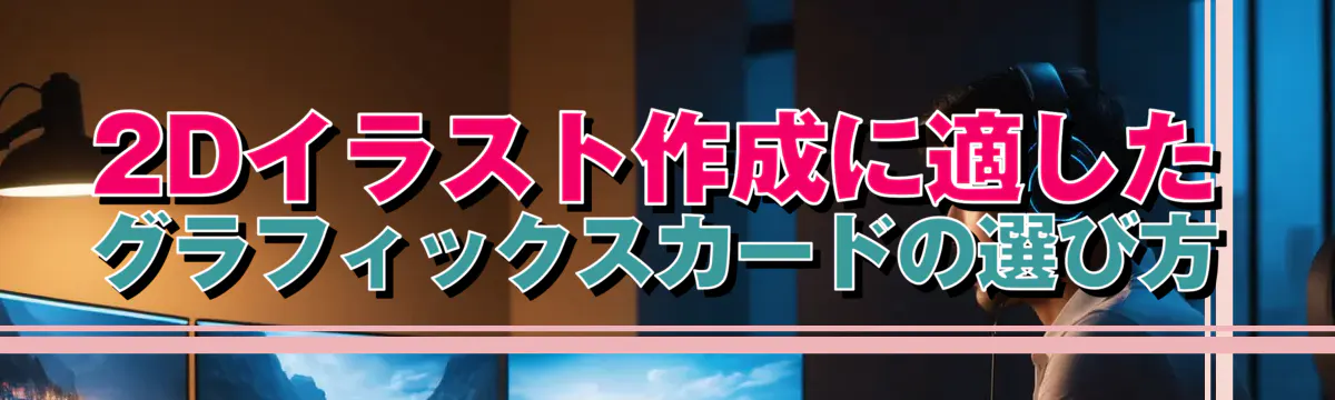 2Dイラスト作成に適したグラフィックスカードの選び方
