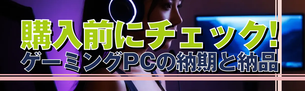 購入前にチェック! ゲーミングPCの納期と納品