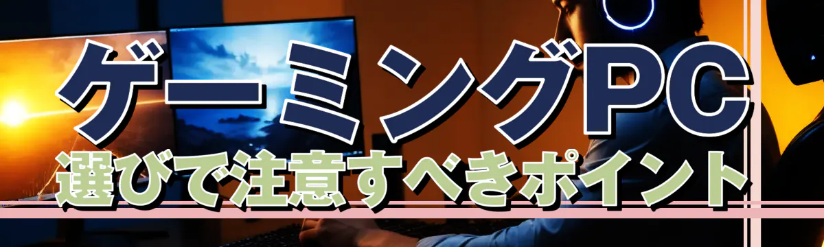 ゲーミングPC選びで注意すべきポイント