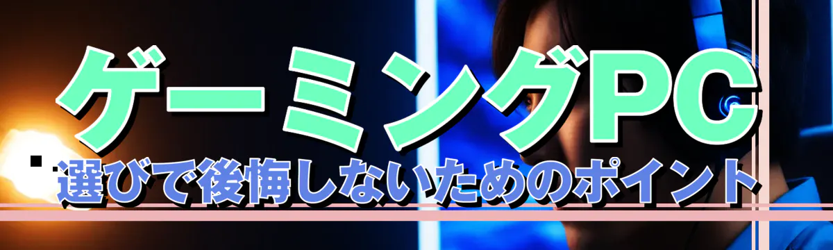 ゲーミングPC選びで後悔しないためのポイント