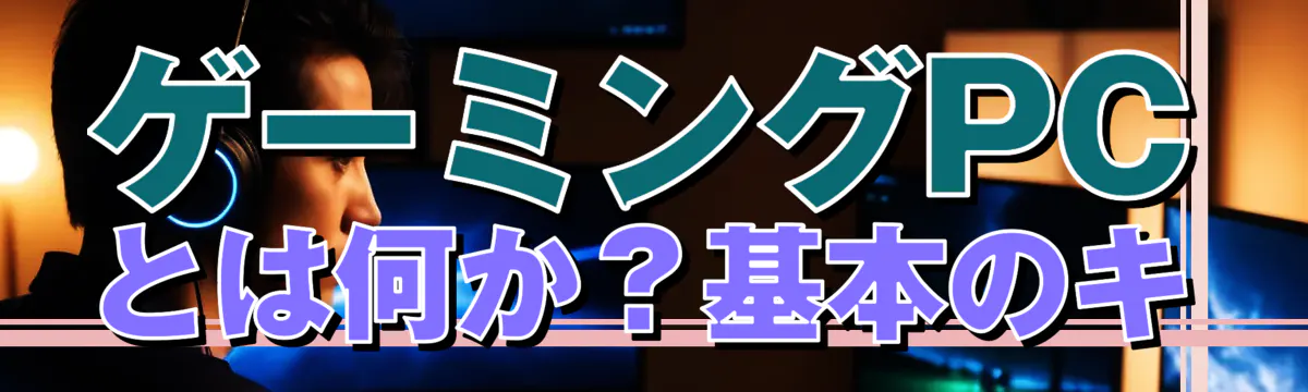 ゲーミングPCとは何か?基本のキ