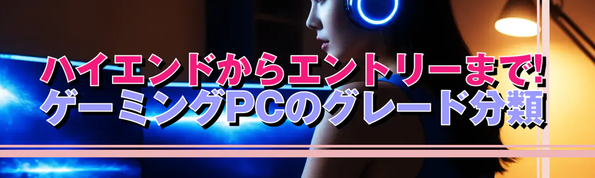 ハイエンドからエントリーまで! ゲーミングPCのグレード分類