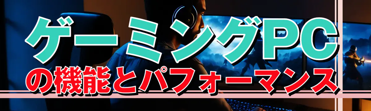 ゲーミングPCの機能とパフォーマンス