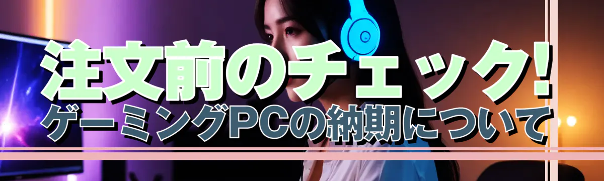注文前のチェック! ゲーミングPCの納期について