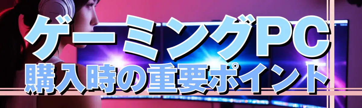 ゲーミングPC購入時の重要ポイント