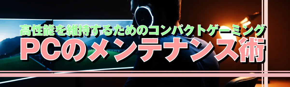 高性能を維持するためのコンパクトゲーミングPCのメンテナンス術