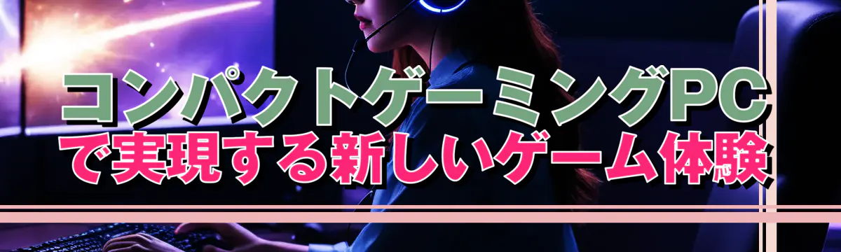 コンパクトゲーミングPCで実現する新しいゲーム体験