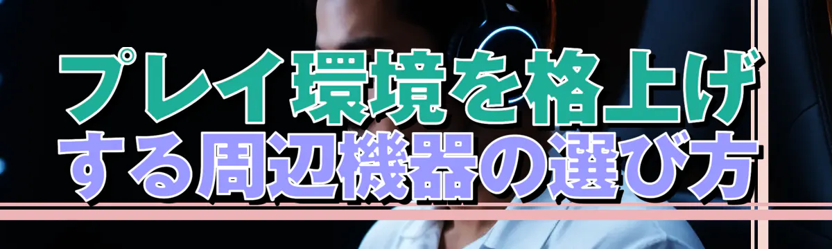 プレイ環境を格上げする周辺機器の選び方
