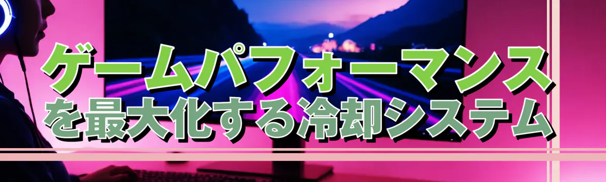 ゲームパフォーマンスを最大化する冷却システム
