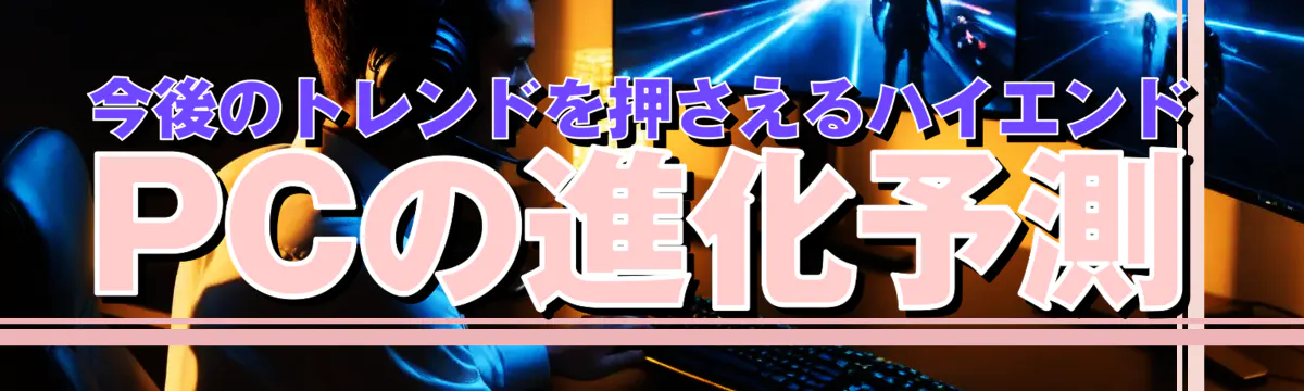 今後のトレンドを押さえるハイエンドPCの進化予測

