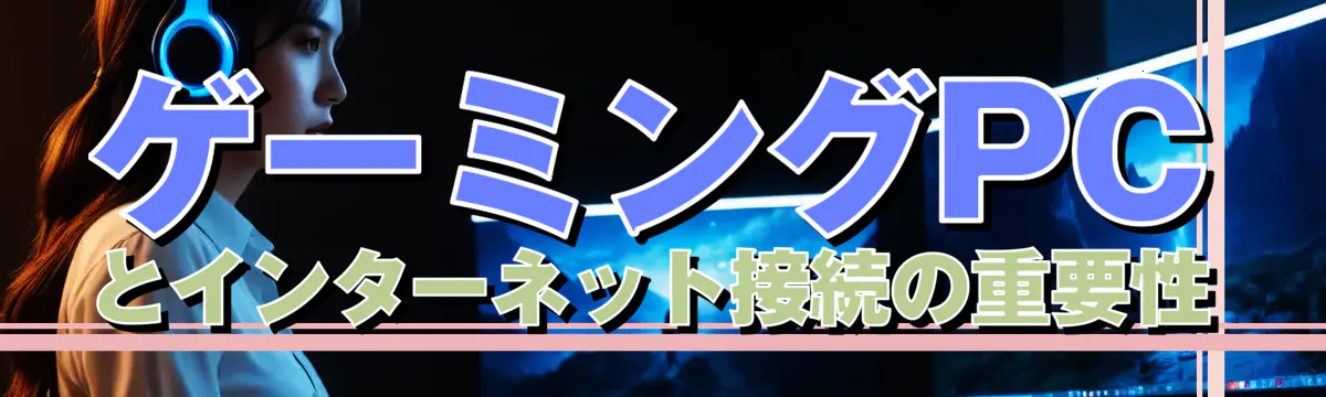 ゲーミングPCとインターネット接続の重要性
