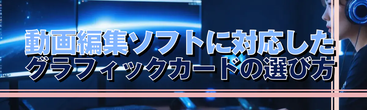 動画編集ソフトに対応したグラフィックカードの選び方