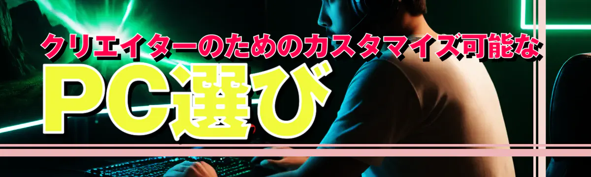 クリエイターのためのカスタマイズ可能なPC選び
