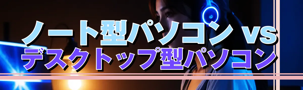 ノート型パソコン vs デスクトップ型パソコン