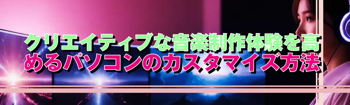 クリエイティブな音楽制作体験を高めるパソコンのカスタマイズ方法