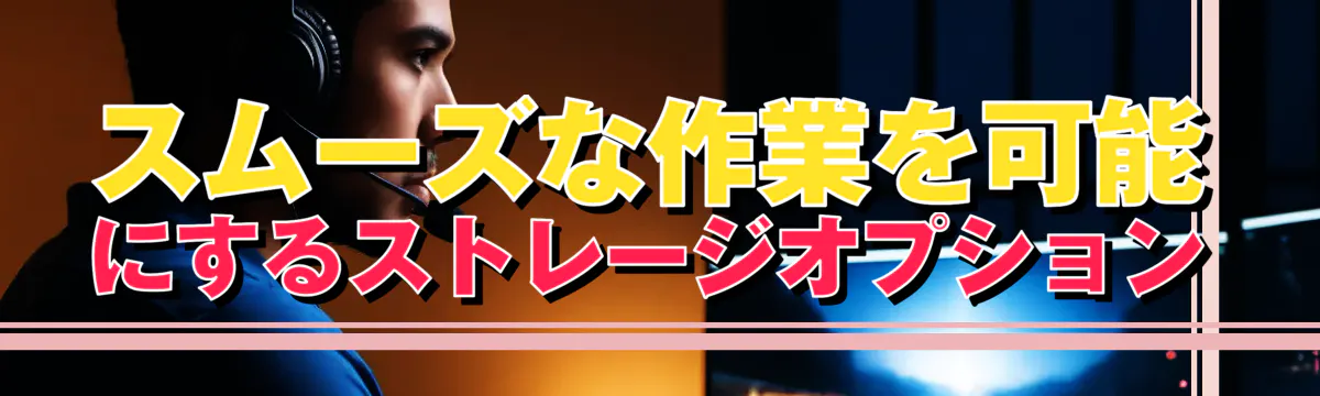 スムーズな作業を可能にするストレージオプション
