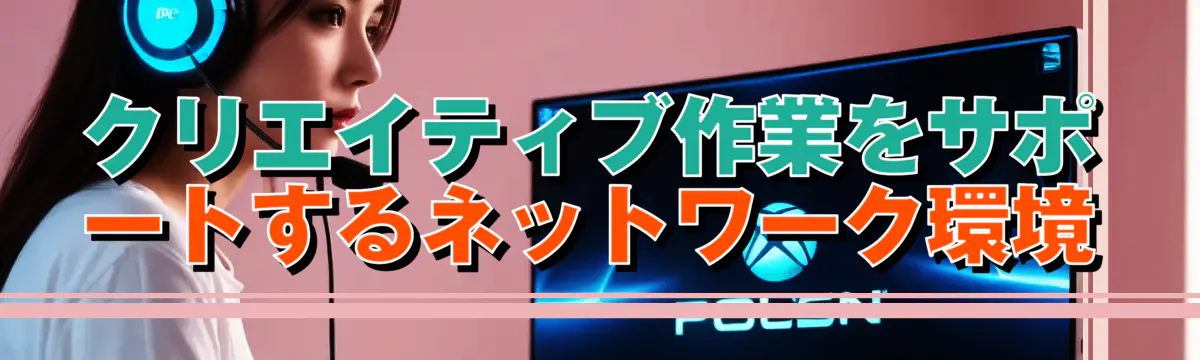 クリエイティブ作業をサポートするネットワーク環境