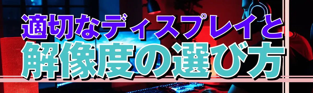 適切なディスプレイと解像度の選び方
