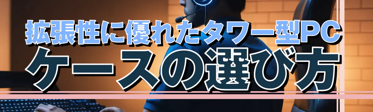 拡張性に優れたタワー型PCケースの選び方