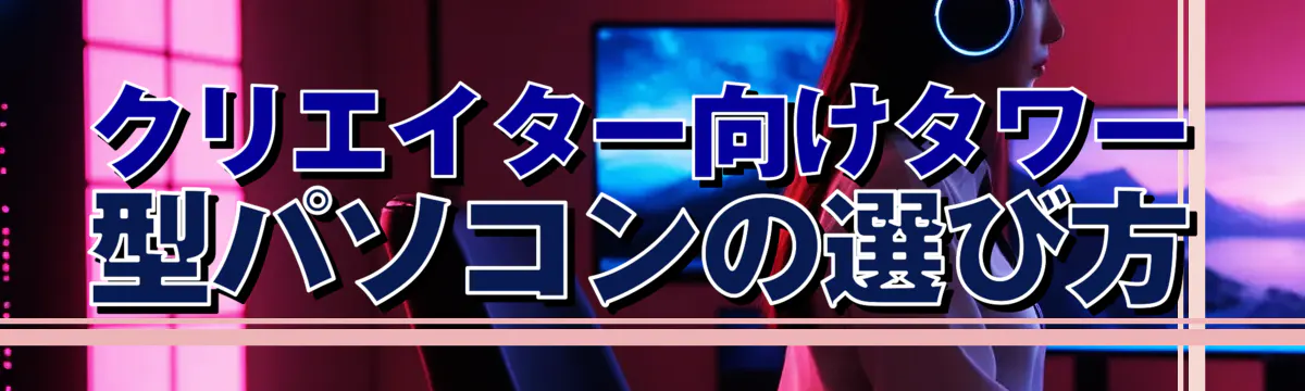 クリエイター向けタワー型パソコンの選び方
