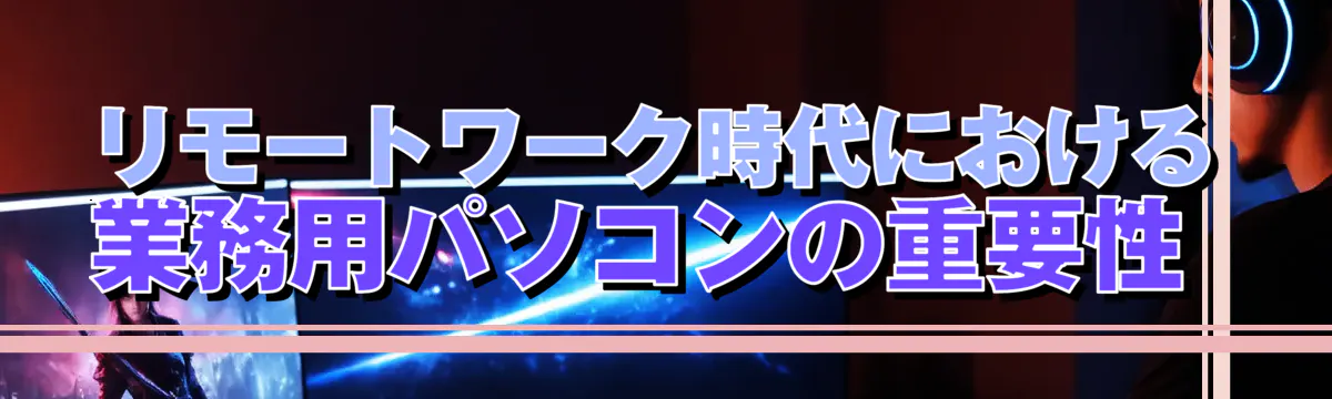 リモートワーク時代における業務用パソコンの重要性 
