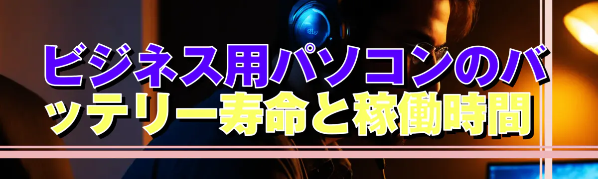 ビジネス用パソコンのバッテリー寿命と稼働時間 
