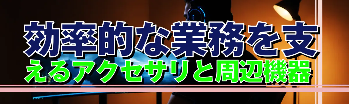 効率的な業務を支えるアクセサリと周辺機器 
