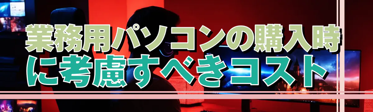 業務用パソコンの購入時に考慮すべきコスト 
