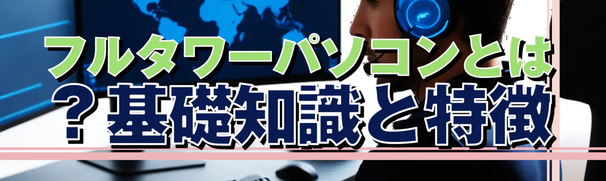 フルタワーパソコンとは？基礎知識と特徴
