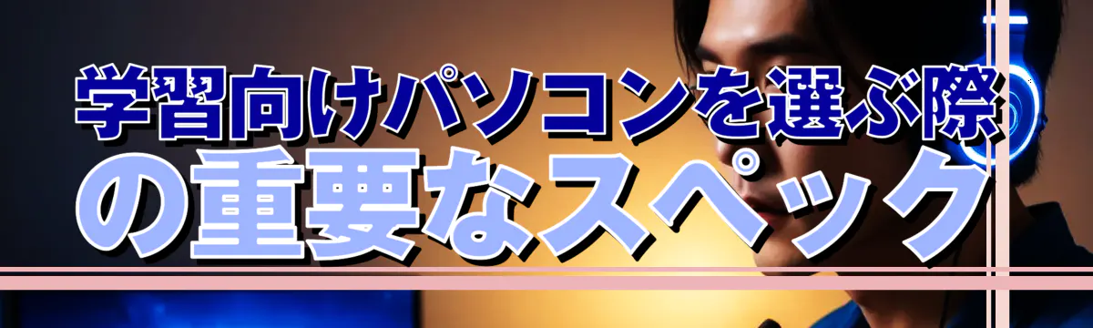 学習向けパソコンを選ぶ際の重要なスペック
