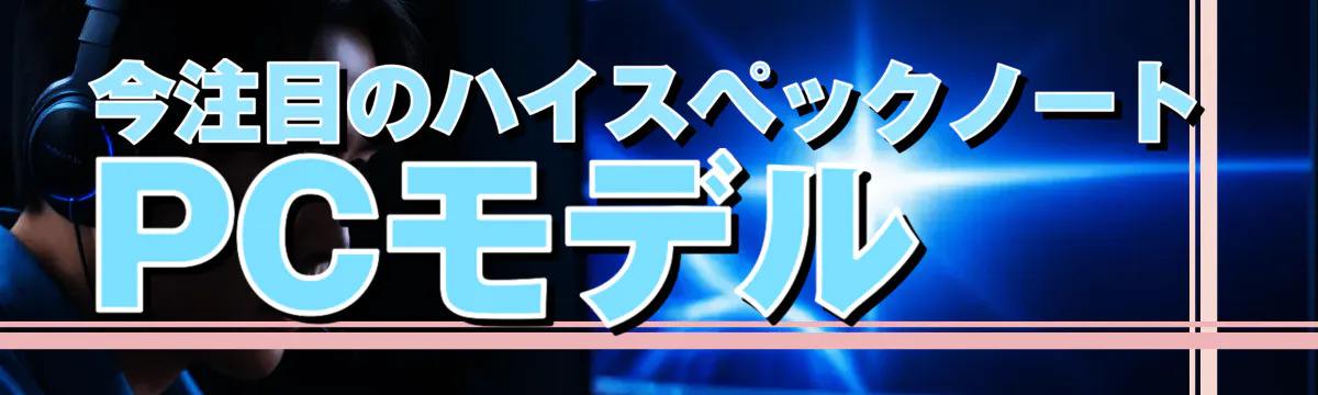 今注目のハイスペックノートPCモデル