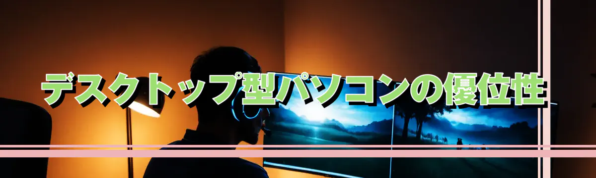 デスクトップ型パソコンの優位性