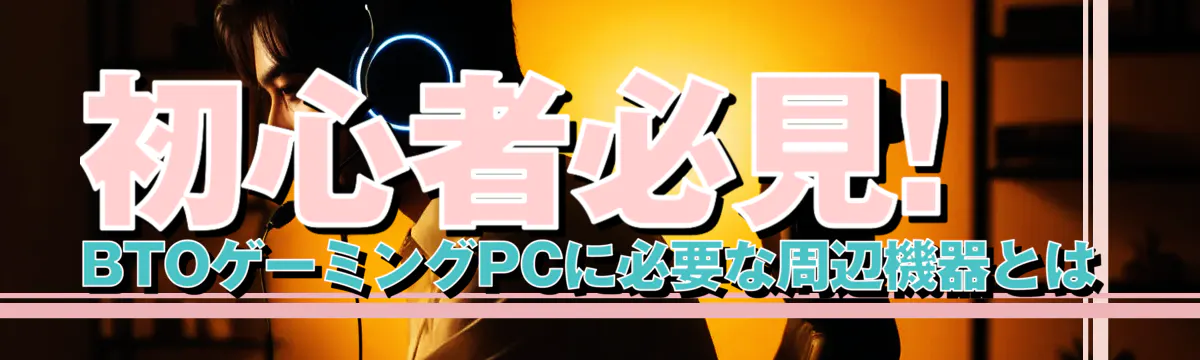 初心者必見! BTOゲーミングPCに必要な周辺機器とは