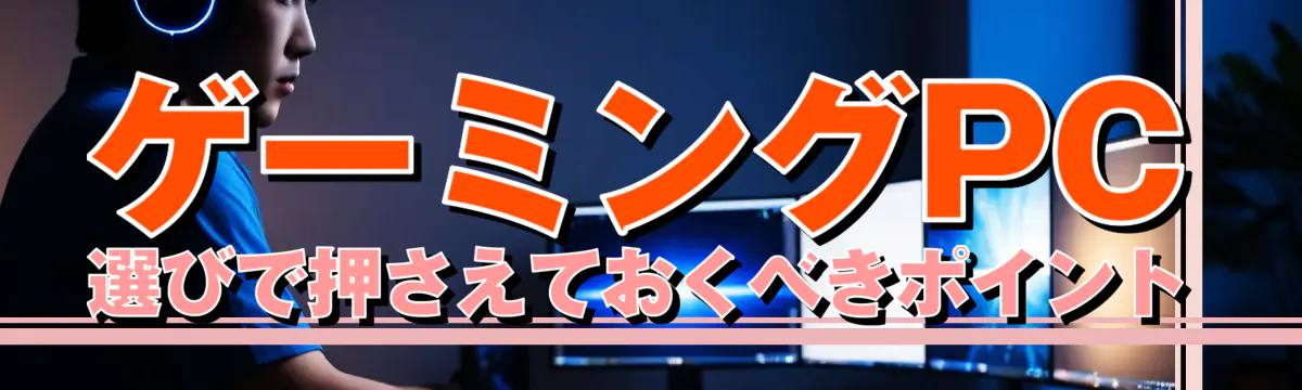 ゲーミングPC選びで押さえておくべきポイント