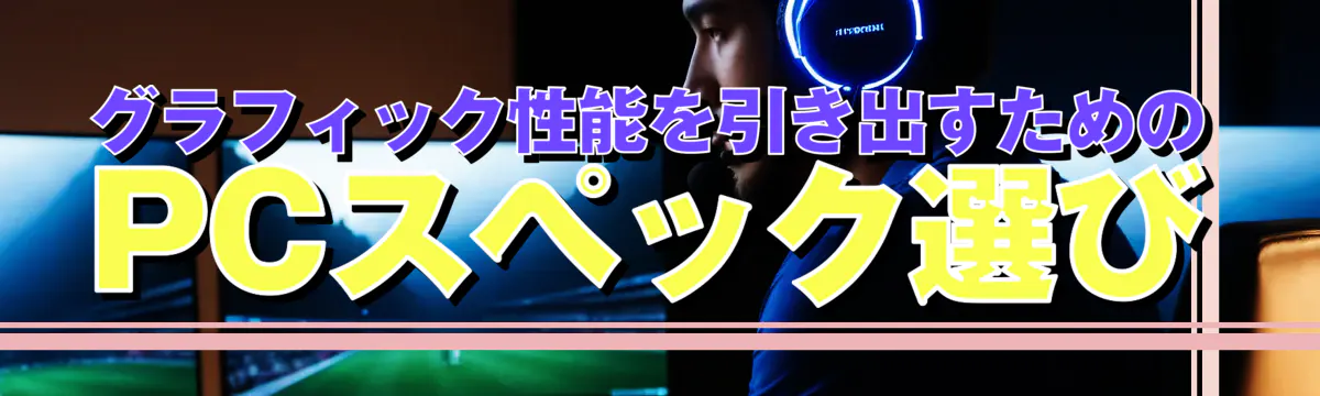 グラフィック性能を引き出すためのPCスペック選び
