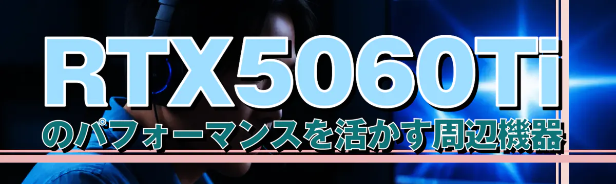RTX5060Tiのパフォーマンスを活かす周辺機器