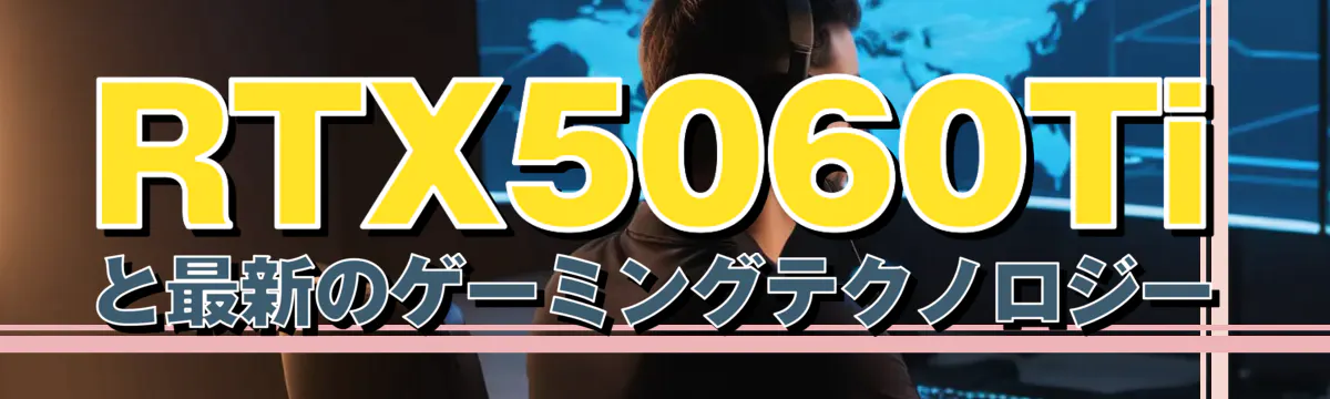 RTX5060Tiと最新のゲーミングテクノロジー