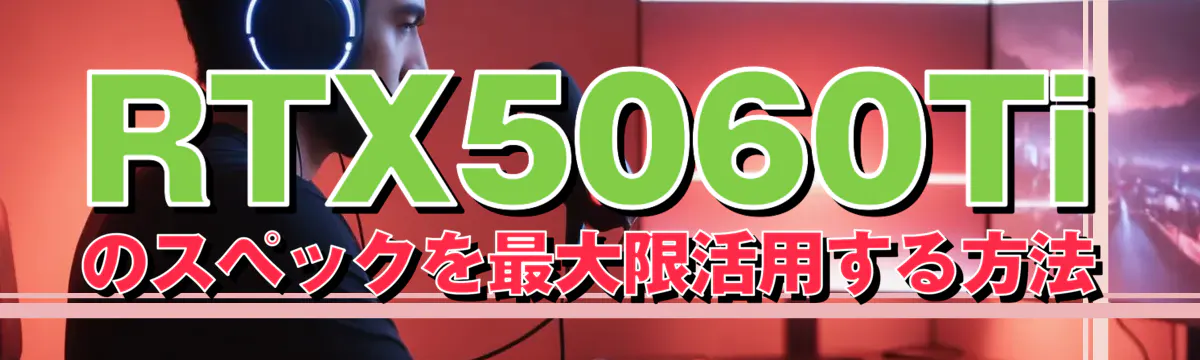 RTX5060Tiのスペックを最大限活用する方法