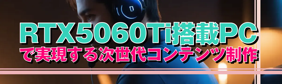 RTX5060Ti搭載PCで実現する次世代コンテンツ制作
