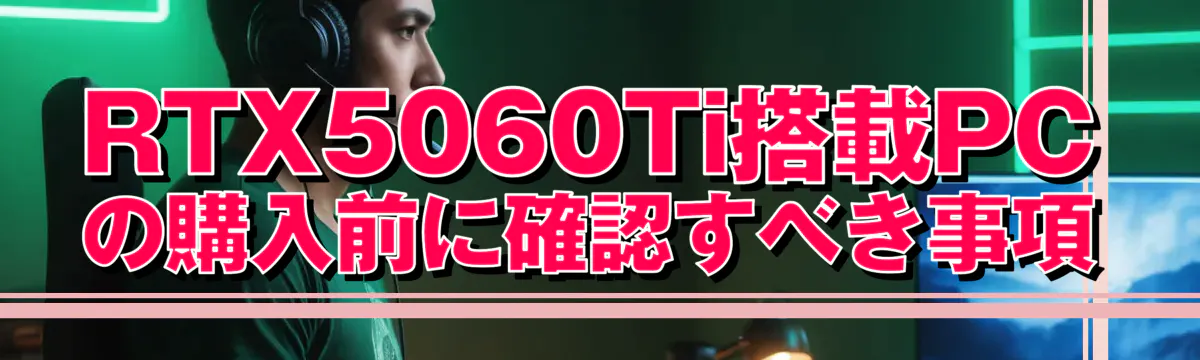 RTX5060Ti搭載PCの購入前に確認すべき事項
