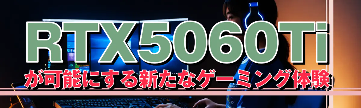 RTX5060Tiが可能にする新たなゲーミング体験
