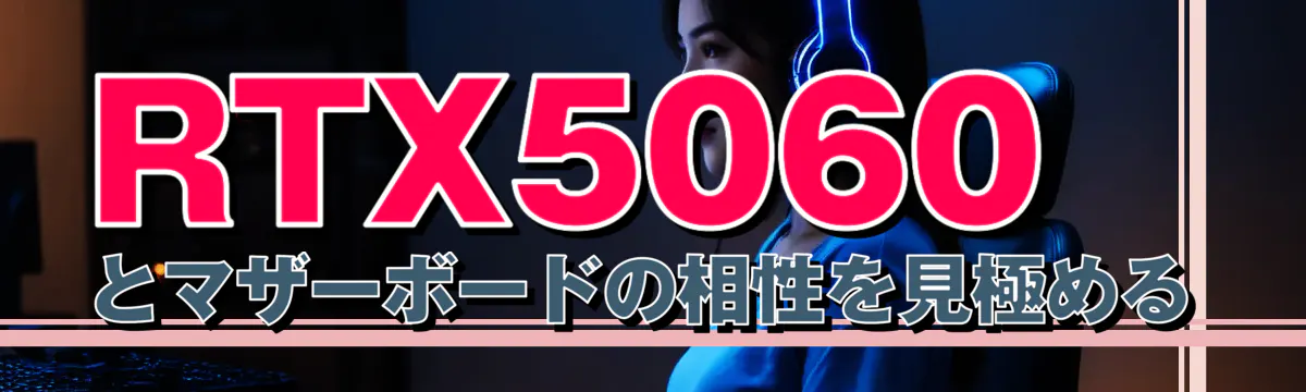 RTX5060とマザーボードの相性を見極める
