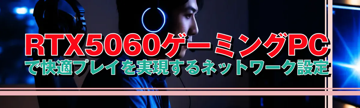 RTX5060ゲーミングPCで快適プレイを実現するネットワーク設定
