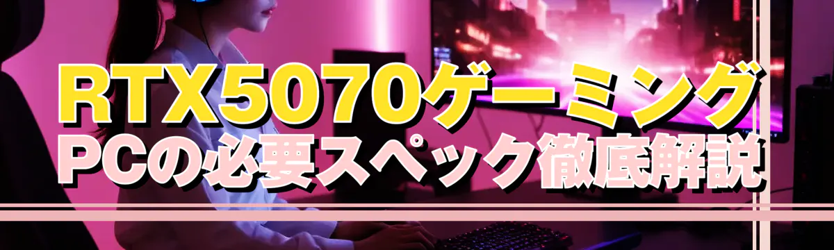 RTX5070ゲーミングPCの必要スペック徹底解説