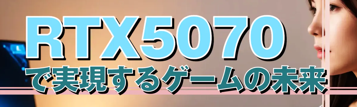 RTX5070で実現するゲームの未来