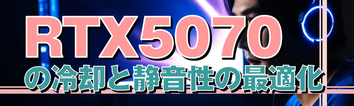 RTX5070の冷却と静音性の最適化